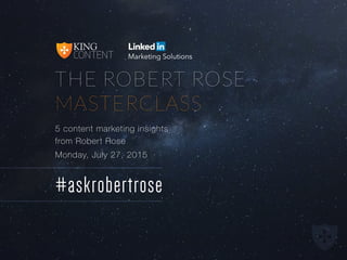 CONTENT
KING
THE ROBERT ROSE
MASTERCLASS
5 content marketing insights
from Robert Rose
Monday, July 27, 2015
#askrobertrose
 