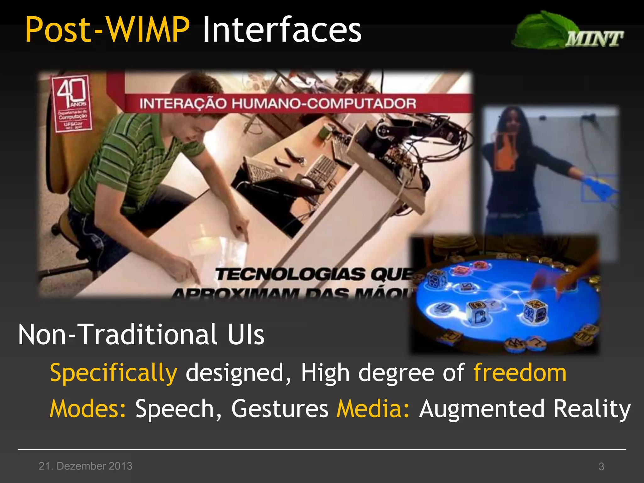 Post-WIMP Interfaces

Non-Traditional UIs
Specifically designed, High degree of freedom
Modes: Speech, Gestures Media: Augmented Reality
21. Dezember 2013

3

 