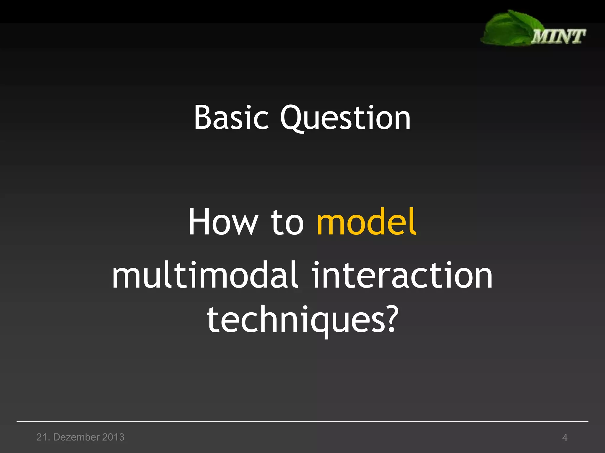 Basic Question

How to model
multimodal interaction
techniques?

21. Dezember 2013

4

 