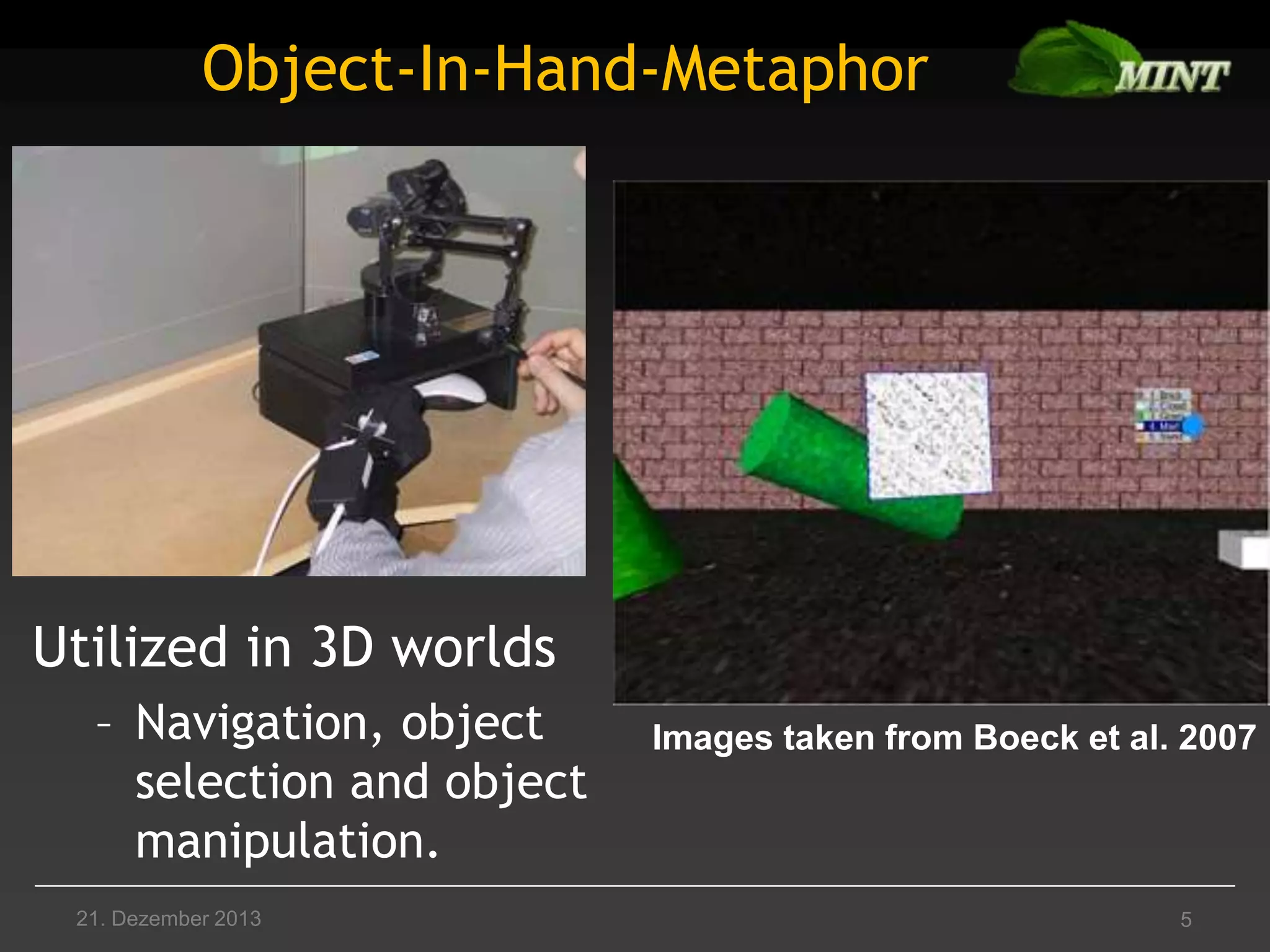 Object-In-Hand-Metaphor

Utilized in 3D worlds
– Navigation, object
selection and object
manipulation.
21. Dezember 2013

Images taken from Boeck et al. 2007

5

 