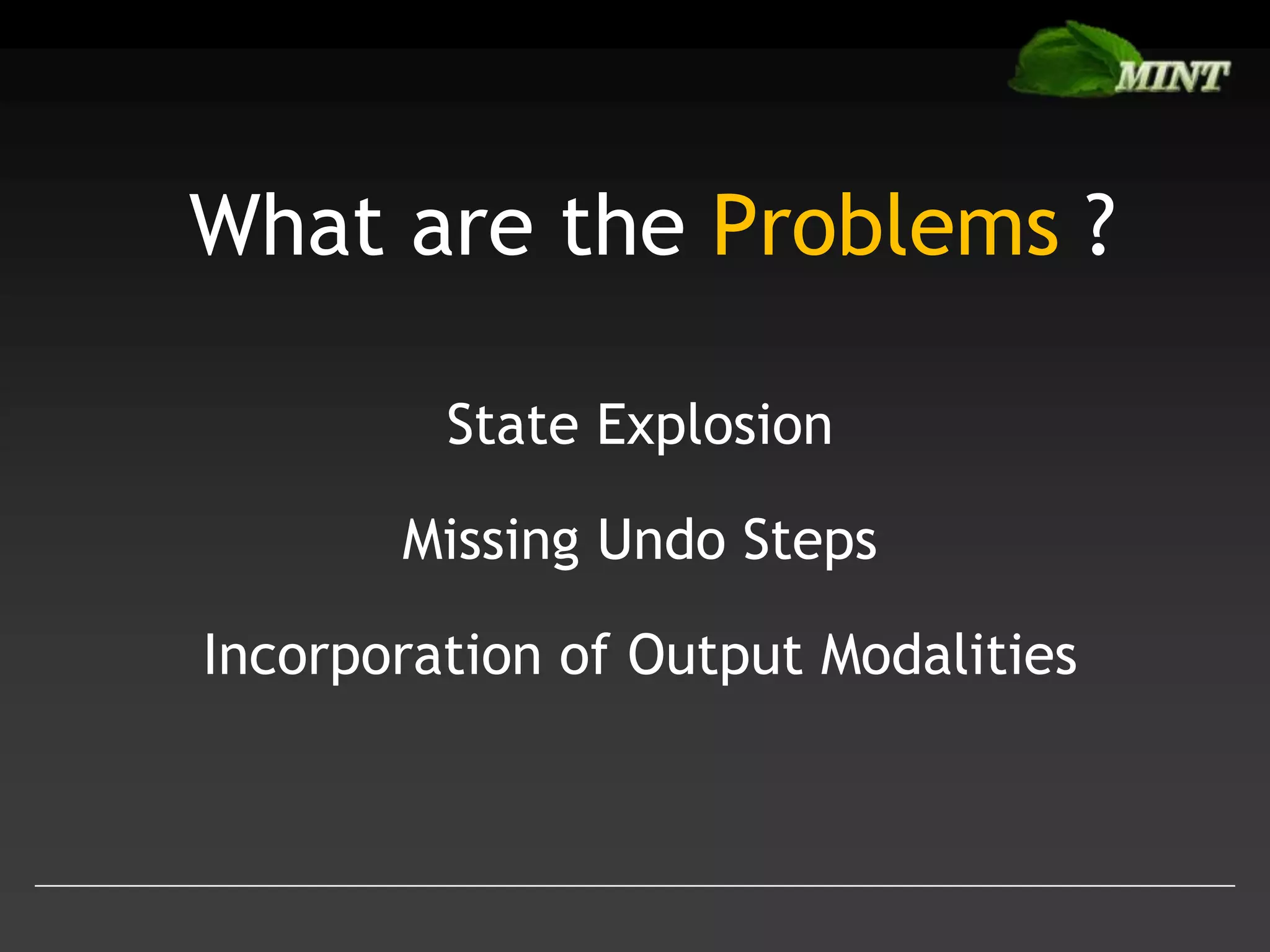 What are the Problems ?
State Explosion
Missing Undo Steps

Incorporation of Output Modalities

 