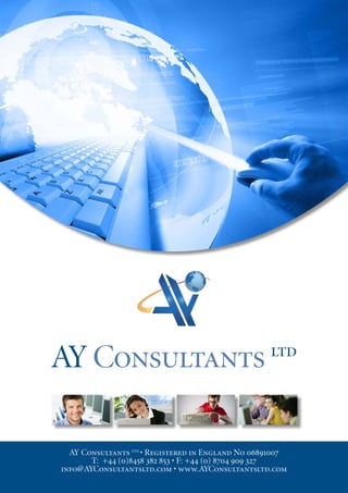 AY Consultants                                     ltd




  AY Consultants ltd • Registered in England No 06891007
       T: +44 (0)8458 382 853 • F: +44 (0) 8704 909 327
info@AYConsultantsltd.com • www.AYConsultantsltd.com
 