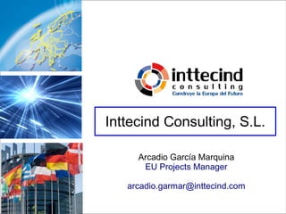 Inttecind Consulting, S.L.

     Arcadio García Marquina
      EU Projects Manager

   arcadio.garmar@inttecind.com
 