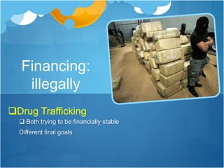 Financing: 
illegally 
Drug Trafficking 
 Both trying to be financially stable 
Different final goals 
 