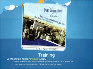 Training 
 Magazine called “Inspire” (AQAP) 
 Bomb making article “MAKE A BOMB IN THE KITCHEN OF YOUR MOM” 
 Turn your car into a 4-WHEEL DRIVE for a quick get away! 
 