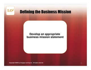 LO2                Defining the Business Mission




                                Develop an appropriate
                              business mission statement




Copyright ©2009 by Cengage Learning Inc. All rights reserved   12
 