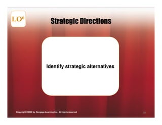LO6                                Strategic Directions




                              Identify strategic alternatives




 Copyright ©2009 by Cengage Learning Inc. All rights reserved   39
 