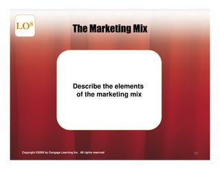 LO8                                  The Marketing Mix




                                      Describe the elements
                                       of the marketing mix




 Copyright ©2009 by Cengage Learning Inc. All rights reserved   50
 