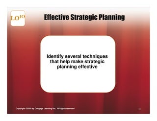 LOIO                         Effective Strategic Planning




                                Identify several techniques
                                  that help make strategic
                                     planning effective




 Copyright ©2009 by Cengage Learning Inc. All rights reserved   61
 
