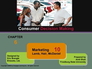 CHAPTER  6 Consumer  Decision Making Designed by Eric Brengle B-books, Ltd. Prepared by Amit Shah Frostburg State University Marketing Lamb, Hair, McDaniel  10 