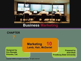CHAPTER  7 Business  Marketing Designed by Eric Brengle B-books, Ltd. Prepared by Amit Shah Frostburg State University Marketing Lamb, Hair, McDaniel  10 