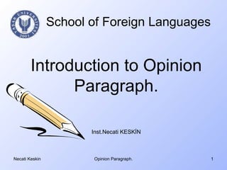 School of Foreign Languages


        Introduction to Opinion
              Paragraph.

                       Inst.Necati KESKİN



Necati Keskin          Opinion Paragraph.     1
 
