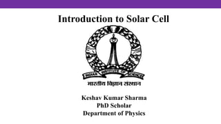 Introduction to Solar Cell
Keshav Kumar Sharma
PhD Scholar
Department of Physics
 