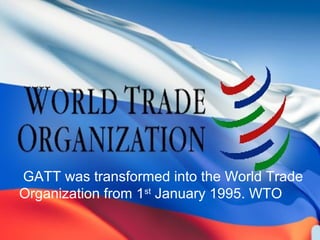 GATT was transformed into the World Trade
Organization from 1st
January 1995. WTO
 