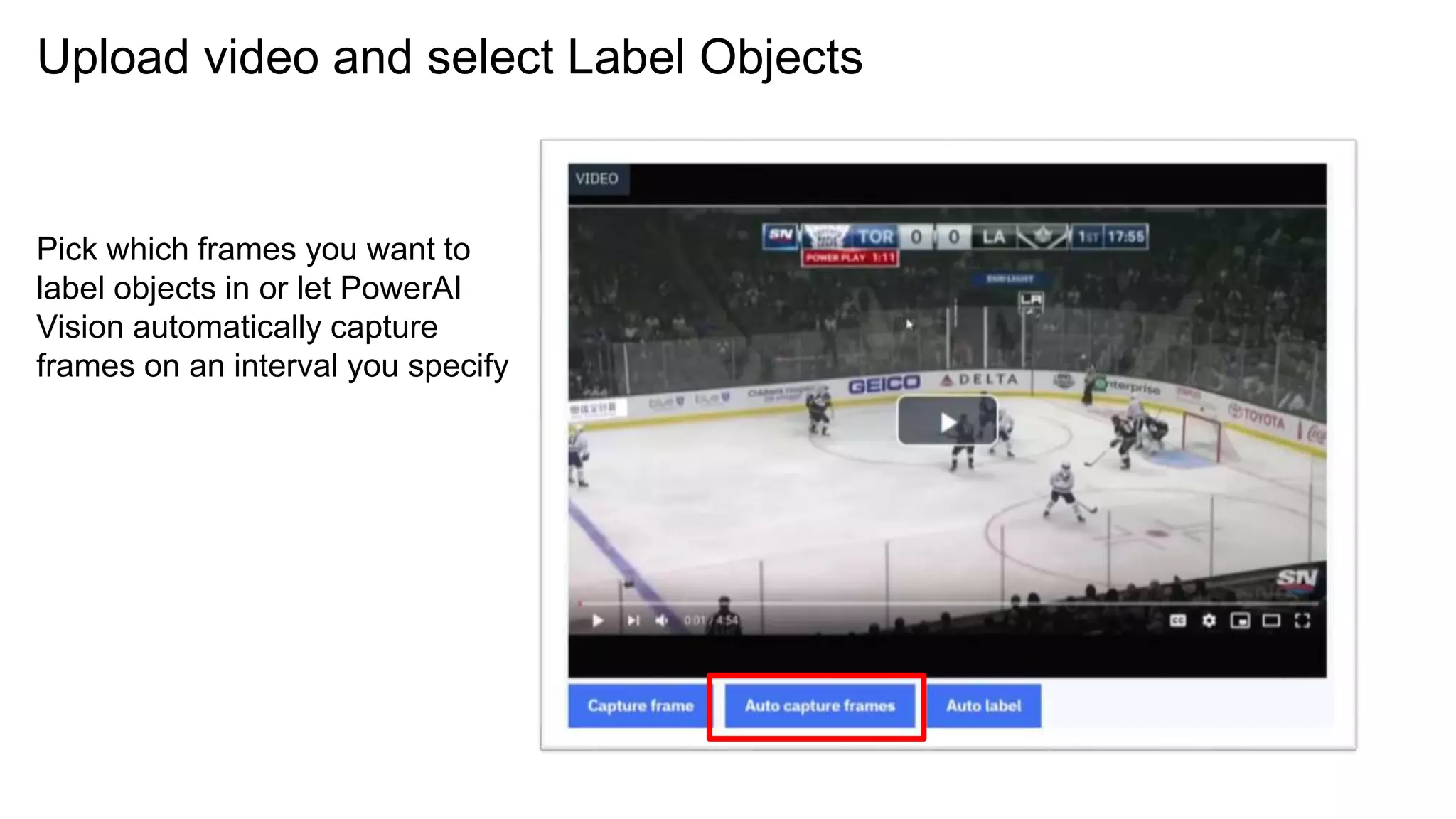 Upload video and select Label Objects
Pick which frames you want to
label objects in or let PowerAI
Vision automatically capture
frames on an interval you specify
 