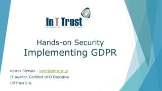 Hands-on Security
Implementing GDPR
Kostas Sfetsos – ksfet@inttrust.gr
IT Auditor, Certified DPO Executive
InTTrust S.A.
 