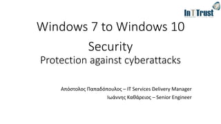 Windows 7 to Windows 10
Security
Protection against cyberattacks
Απόστολος Παπαδόπουλος – IT Services Delivery Manager
Ιωάννης Καθάρειος – Senior Engineer
 