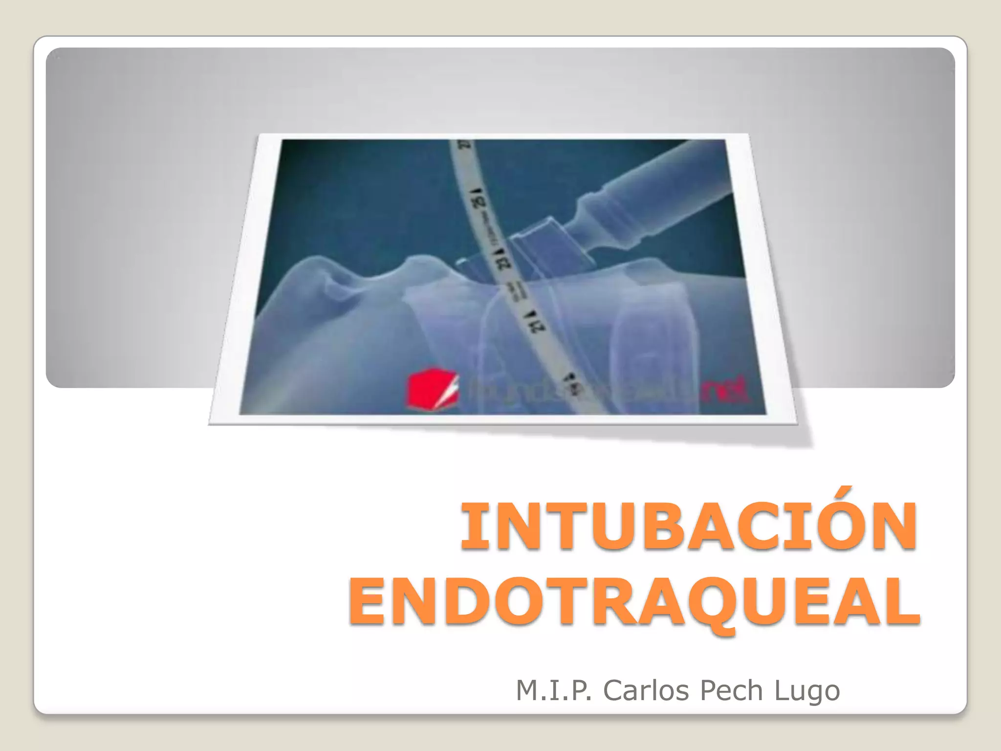 INTUBACIÓN
ENDOTRAQUEAL
   M.I.P. Carlos Pech Lugo
 