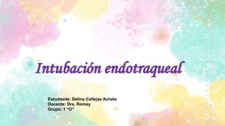 Intubación endotraqueal
Estudiante: Delina Callejas Achata
Docente: Dra. Romay
Grupo: 1 “O”
 