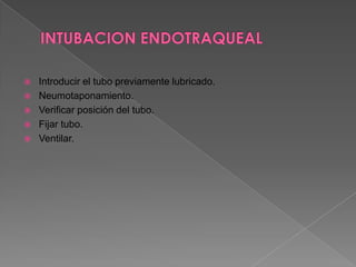 INTUBACION ENDOTRAQUEALSeparación de los labios.Se introducirá la lámina del laringoscopio en el lado derecho de la boca y la lengua se rechaza hacia la izquierda. hasta llegar a la zona donde se colocará la punta de la pala, ya sea curva o recta.