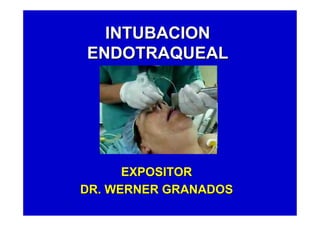 INTUBACIONINTUBACION
ENDOTRAQUEALENDOTRAQUEAL
EXPOSITOREXPOSITOR
DR. WERNER GRANADOSDR. WERNER GRANADOS
 