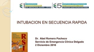INTUBACION EN SECUENCIA RAPIDA
Dr. Abel Romero Pacheco
Servicio de Emergencia Clínica Delgado
2 Diciembre 2016
 