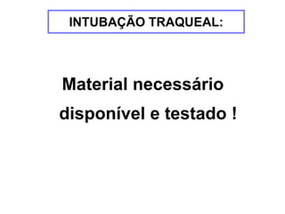 INTUBAÇÃO TRAQUEAL:
Material necessário
disponível e testado !
 