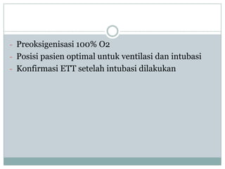 - Preoksigenisasi 100% O2
- Posisi pasien optimal untuk ventilasi dan intubasi
- Konfirmasi ETT setelah intubasi dilakukan

 