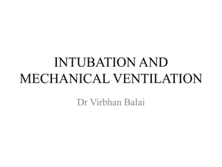INTUBATION AND
MECHANICAL VENTILATION
Dr Virbhan Balai
 