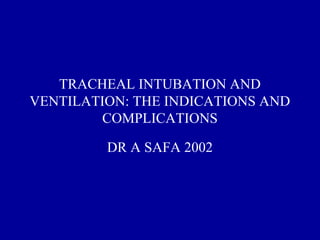 TRACHEAL INTUBATION AND
VENTILATION: THE INDICATIONS AND
COMPLICATIONS
DR A SAFA 2002
 