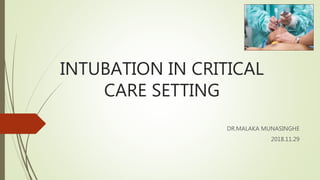 INTUBATION IN CRITICAL
CARE SETTING
DR.MALAKA MUNASINGHE
2018.11.29
 