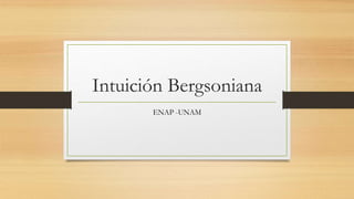 Intuición Bergsoniana
ENAP -UNAM
 