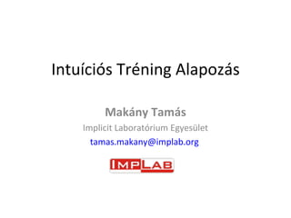 Intuíciós Tréning Alapozás

         Makány Tamás
    Implicit Laboratórium Egyesület
      tamas.makany@implab.org
 