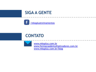 SIGA A GENTE
/mkaplustreinamentos
www.mkaplus.com.br
www.formacaodemultiplicadores.com.br
www.mkaplus.com.br/blog
CONTATO
 