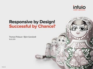 intuio.at
Responsive by Design!
Successful by Chance?
16.02.2015
Thomas Piribauer / Björn Ganslandt
 