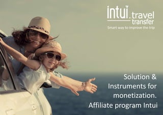 Smart way to the Hotel Smart way to improve the trip
Affiliate program Intui
Solution &
Instruments for
monetization.
 