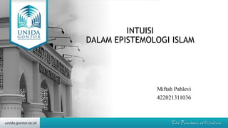 INTUISI
DALAM EPISTEMOLOGI ISLAM
Miftah Pahlevi
422021311036
 