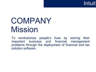 COMPANY
Mission
To revolutionize people’s lives by solving their
important business and financial management
problems through the deployment of financial and tax
solution software.
Intuit
 