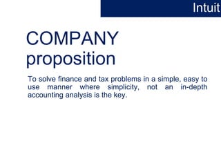 COMPANY
proposition
To solve finance and tax problems in a simple, easy to
use manner where simplicity, not an in-depth
accounting analysis is the key.
Intuit
 