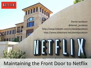Maintaining the Front Door to Netflix
Daniel Jacobson
@daniel_jacobson
http://www.linkedin.com/in/danieljacobson
http://www.slideshare.net/danieljacobson
 