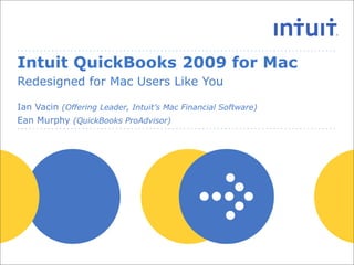 Intuit QuickBooks 2009 for Mac
Redesigned for Mac Users Like You

Ian Vacin (Offering Leader, Intuit’s Mac Financial Software)
Ean Murphy (QuickBooks ProAdvisor)
 