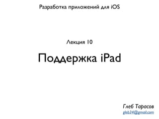 Поддержка iPad
Разработка приложений для iOS
Лекция 10
Глеб Тарасов
gleb34@gmail.com
 