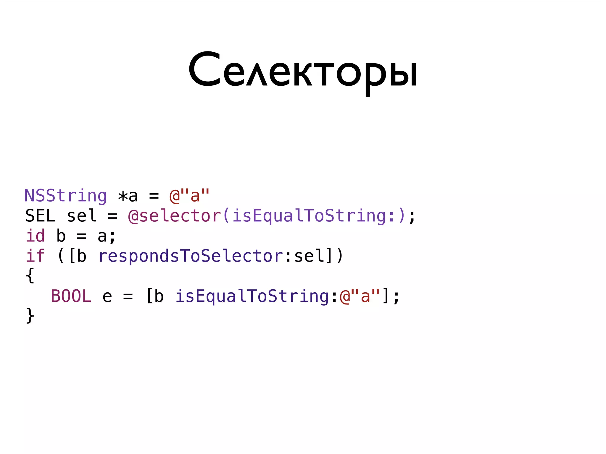 Селекторы
NSString *a = @"a"
SEL sel = @selector(isEqualToString:);
id b = a;
if ([b respondsToSelector:sel])
{
BOOL e = [b isEqualToString:@"a"];
}

 