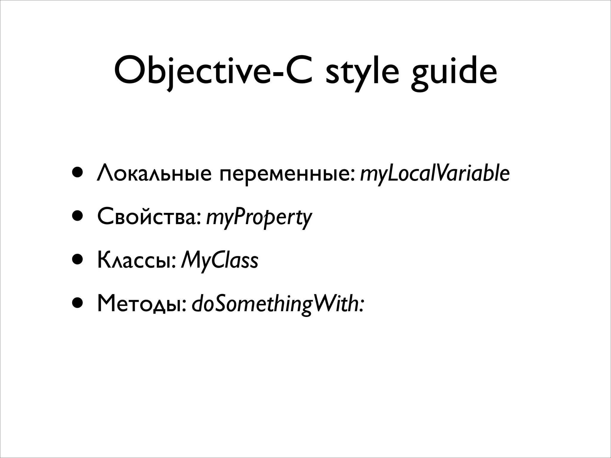 Objective-C style guide

• Локальные переменные: myLocalVariable	

• Свойства: myProperty	

• Классы: MyClass	

• Методы: doSomethingWith:

 