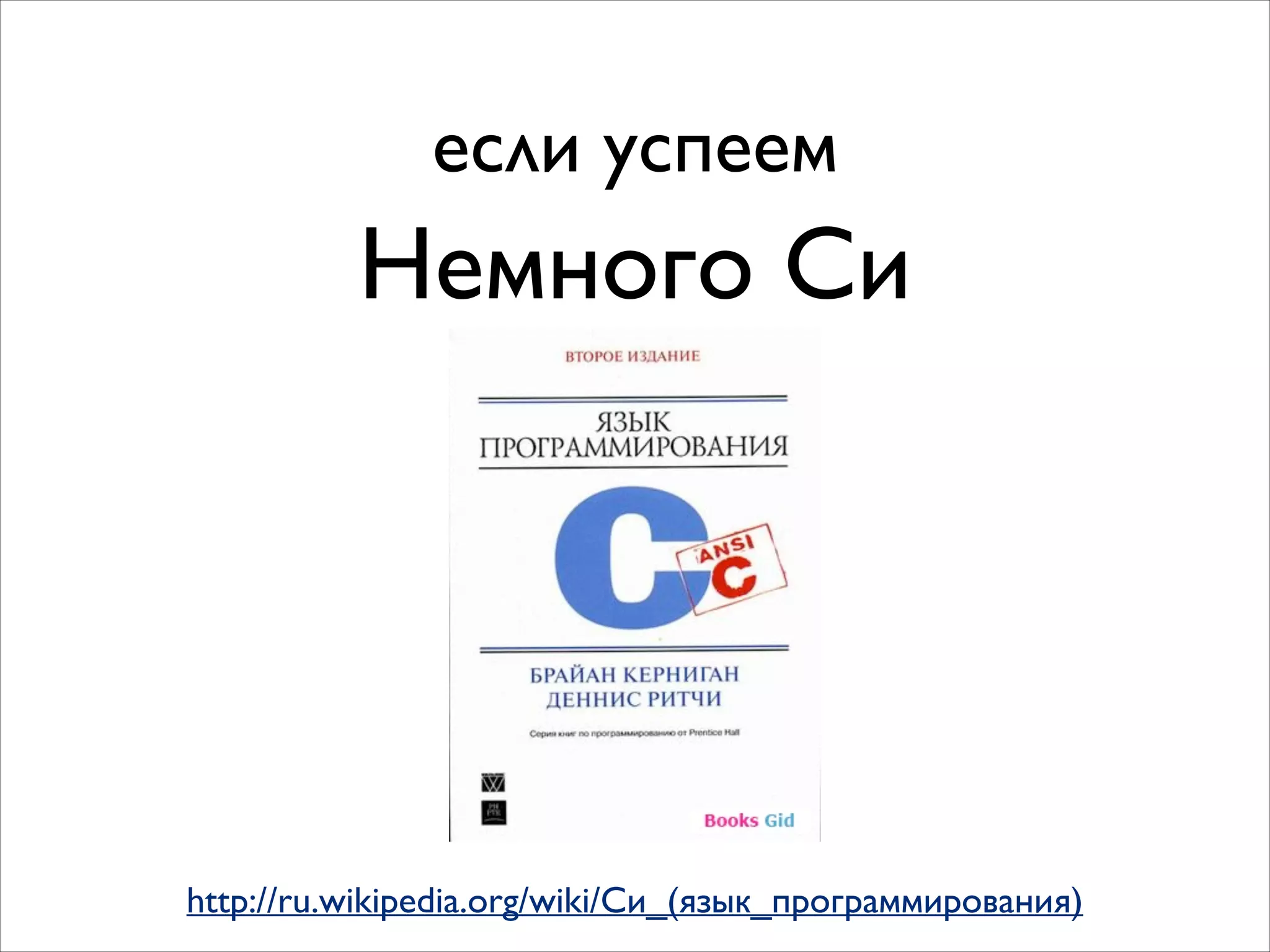 если успеем

Немного Си

http://ru.wikipedia.org/wiki/Си_(язык_программирования)

 