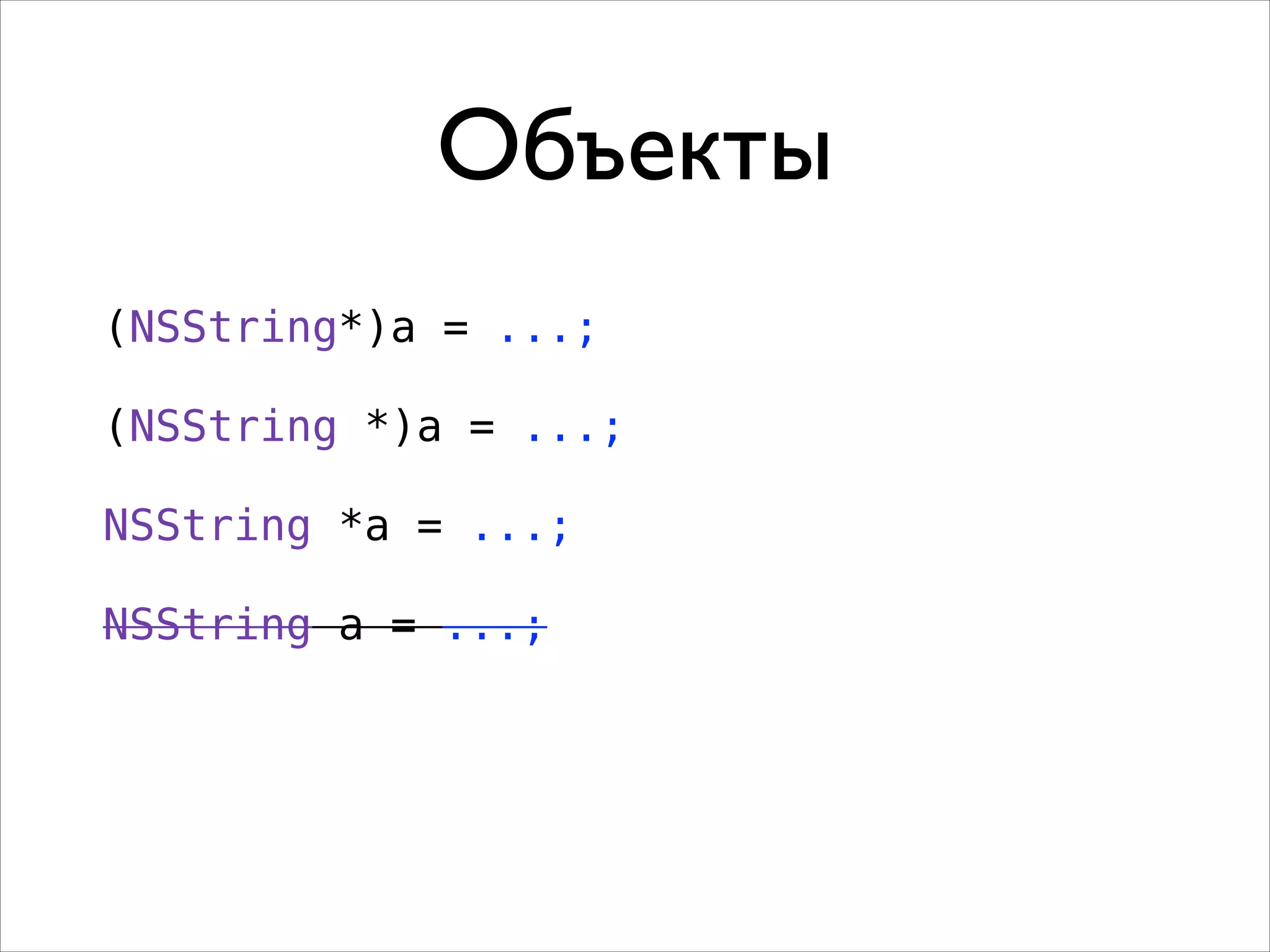 Объекты
(NSString*)a = ...;
!

(NSString *)a = ...;
!

NSString *a = ...;
!

NSString a = ...;

 