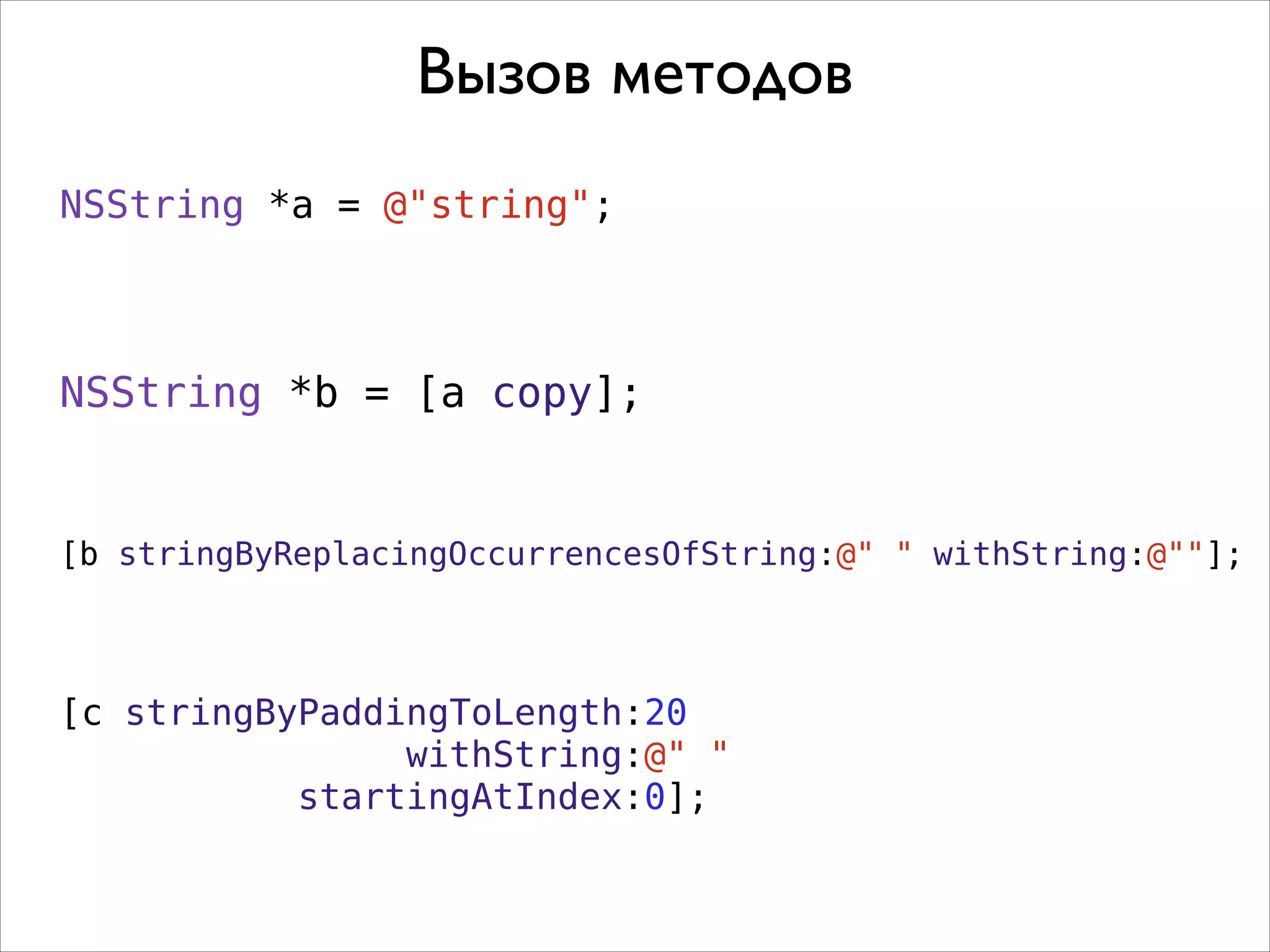 Вызов методов
NSString *a = @"string";

NSString *b = [a copy];

[b stringByReplacingOccurrencesOfString:@" " withString:@""];

[c stringByPaddingToLength:20
withString:@" "
startingAtIndex:0];

 