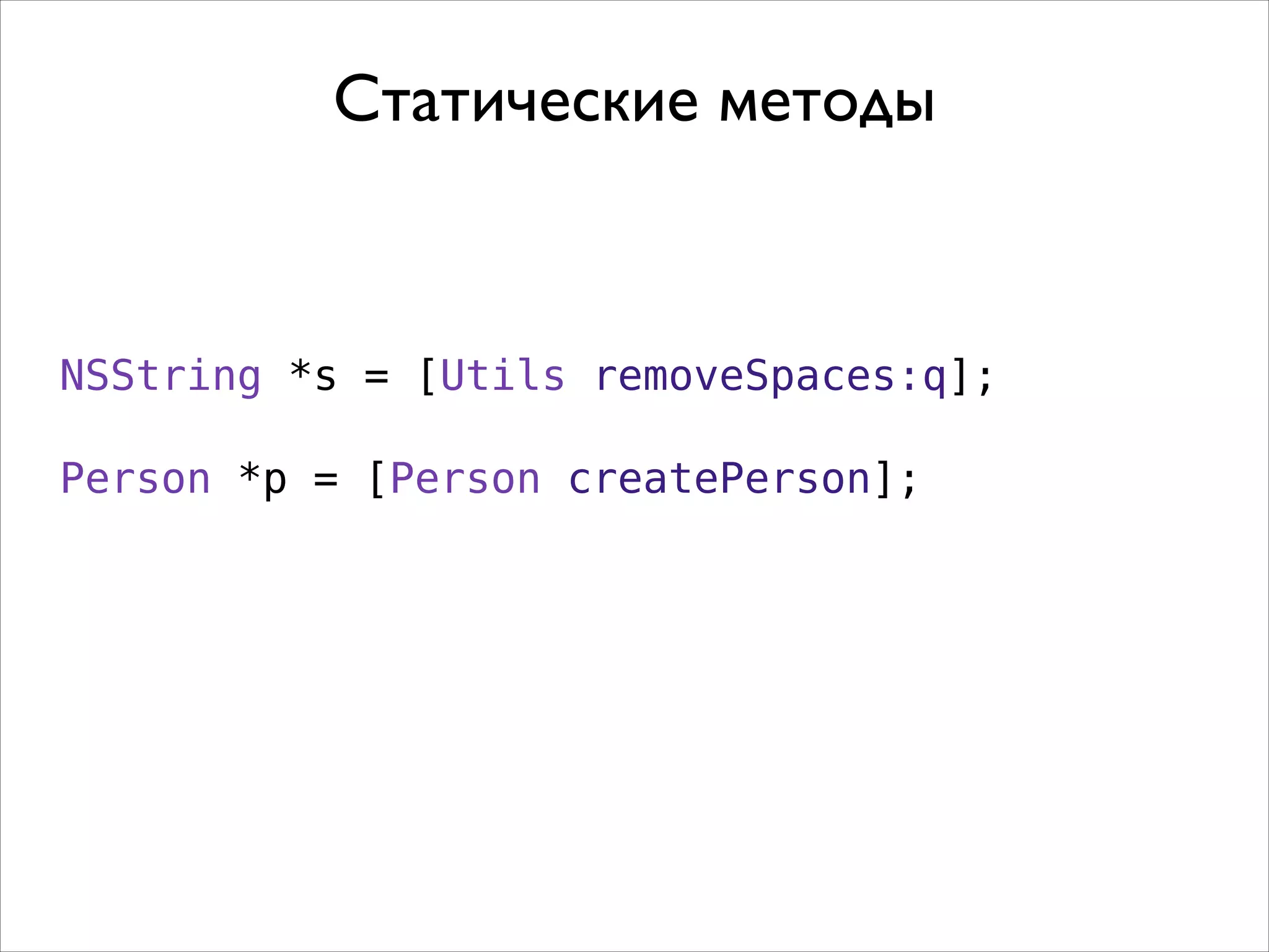 Статические методы

NSString *s = [Utils removeSpaces:q];
Person *p = [Person createPerson];

 