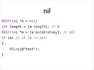 nil
NSString *a = nil;
int length = [a length]; // 0
NSString *m = [a mutableCopy]; // nil
if (a) // if (a != nil)
{
NSLog(@"test");
}

 