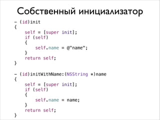 Собственный инициализатор
- (id)init
{
self = [super init];
if (self)
{
self.name = @"name";
}
return self;
}
!

- (id)initWithName:(NSString *)name
{
self = [super init];
if (self)
{
self.name = name;
}
return self;
}

 